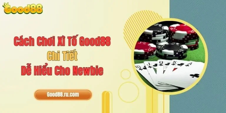 Cách Chơi Xì Tố Good88 Chi Tiết, Dễ Hiểu Cho Newbie