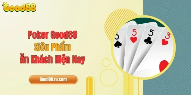 Poker Good88 - Siêu Phẩm Ăn Khách Hiện Nay